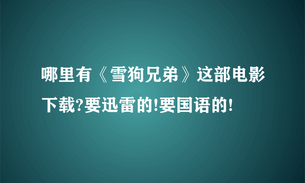 哪里有《雪狗兄弟》这部电影下载?要迅雷的!要国语的!