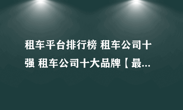 租车平台排行榜 租车公司十强 租车公司十大品牌【最新排行】