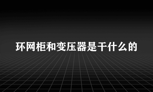 环网柜和变压器是干什么的