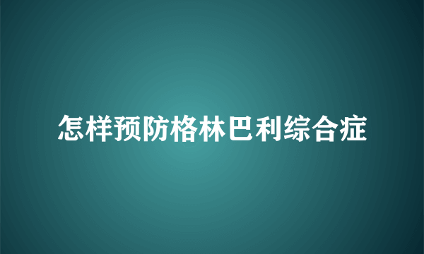 怎样预防格林巴利综合症