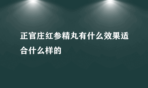 正官庄红参精丸有什么效果适合什么样的