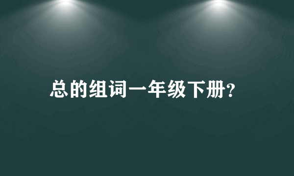 总的组词一年级下册？