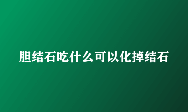 胆结石吃什么可以化掉结石