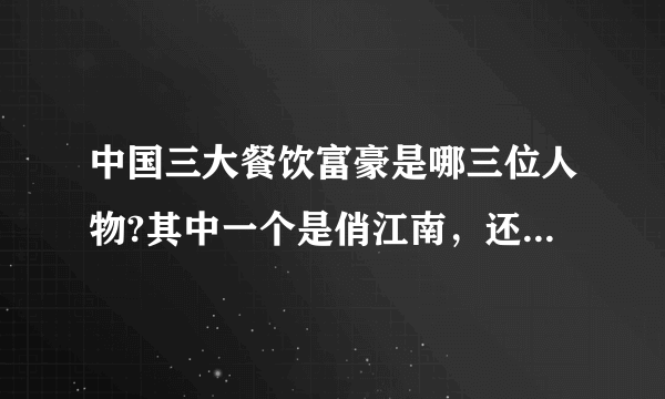 中国三大餐饮富豪是哪三位人物?其中一个是俏江南，还有2个是谁？百度不到啊！