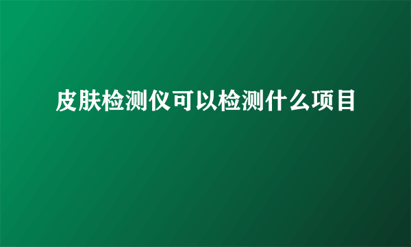 皮肤检测仪可以检测什么项目