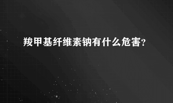 羧甲基纤维素钠有什么危害？