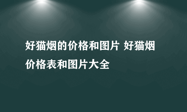 好猫烟的价格和图片 好猫烟价格表和图片大全