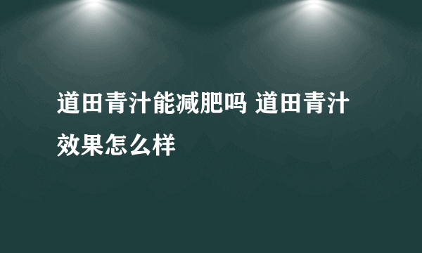 道田青汁能减肥吗 道田青汁效果怎么样