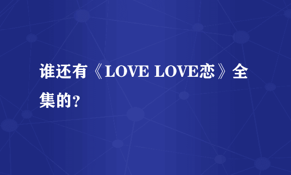 谁还有《LOVE LOVE恋》全集的？