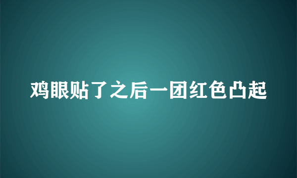 鸡眼贴了之后一团红色凸起