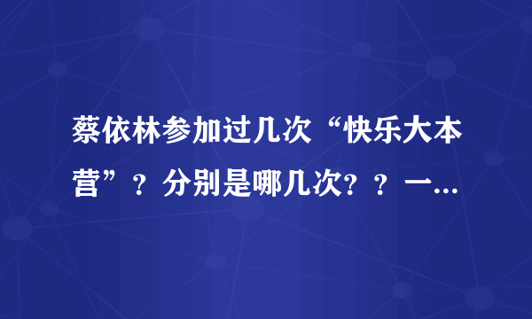 蔡依林参加过几次“快乐大本营”？分别是哪几次？？一一报上！！谢谢～