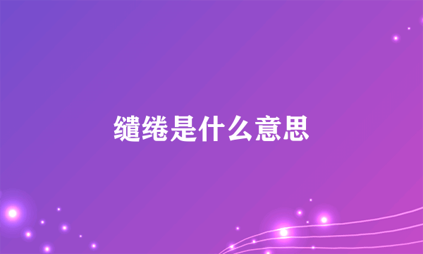 缱绻是什么意思