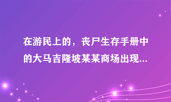 在游民上的，丧尸生存手册中的大马吉隆坡某某商场出现丧尸的日报是真的吗？