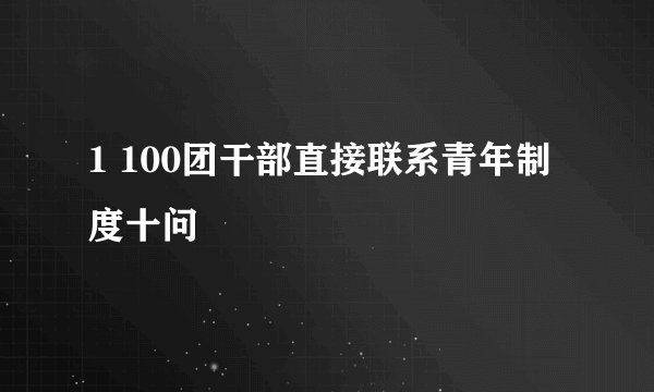 1 100团干部直接联系青年制度十问