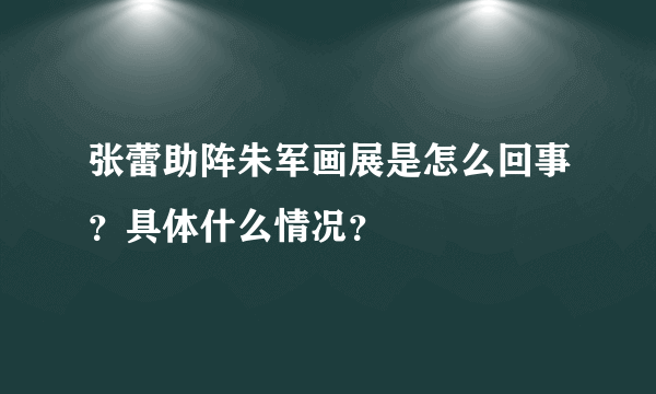 张蕾助阵朱军画展是怎么回事？具体什么情况？