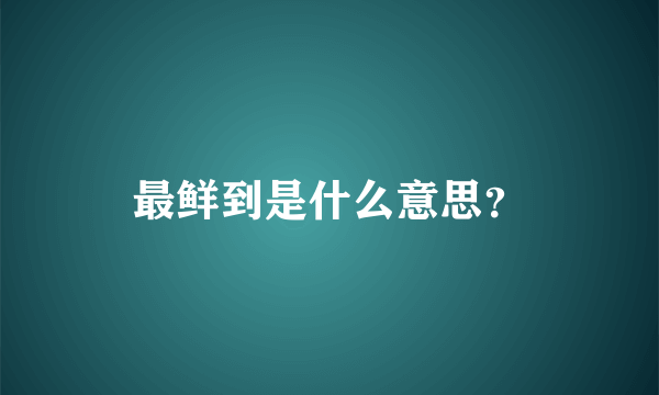 最鲜到是什么意思？