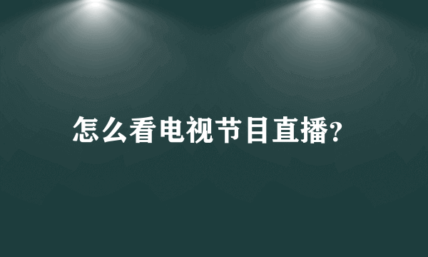 怎么看电视节目直播？