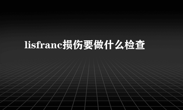 lisfranc损伤要做什么检查