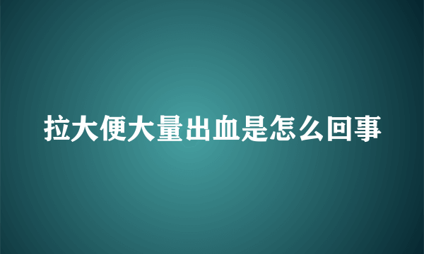 拉大便大量出血是怎么回事