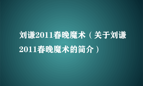 刘谦2011春晚魔术（关于刘谦2011春晚魔术的简介）