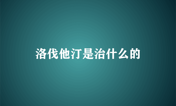 洛伐他汀是治什么的