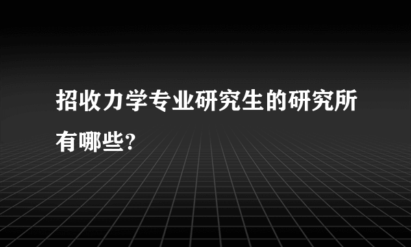 招收力学专业研究生的研究所有哪些?