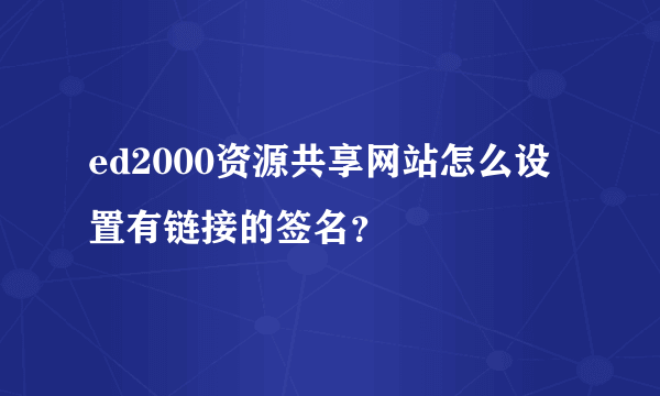 ed2000资源共享网站怎么设置有链接的签名？