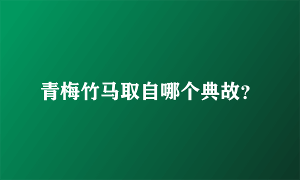 青梅竹马取自哪个典故？