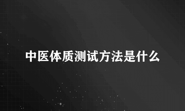 中医体质测试方法是什么