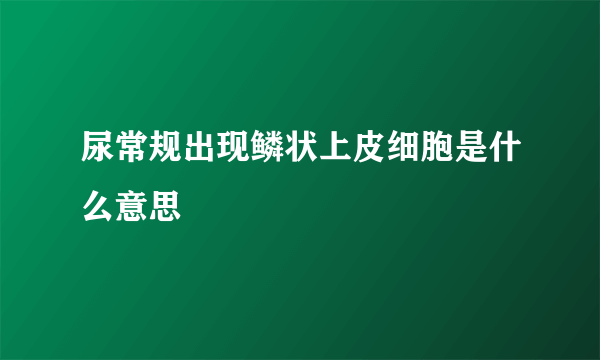 尿常规出现鳞状上皮细胞是什么意思