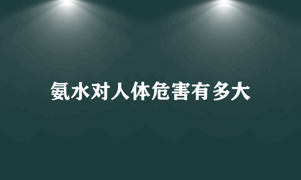 氨水对人体危害有多大