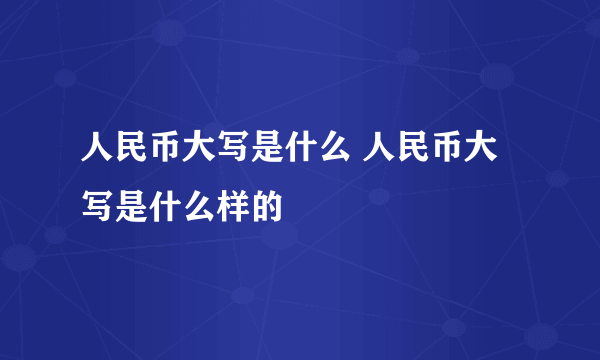 人民币大写是什么 人民币大写是什么样的