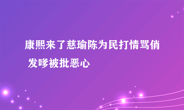 康熙来了慈瑜陈为民打情骂俏 发嗲被批恶心