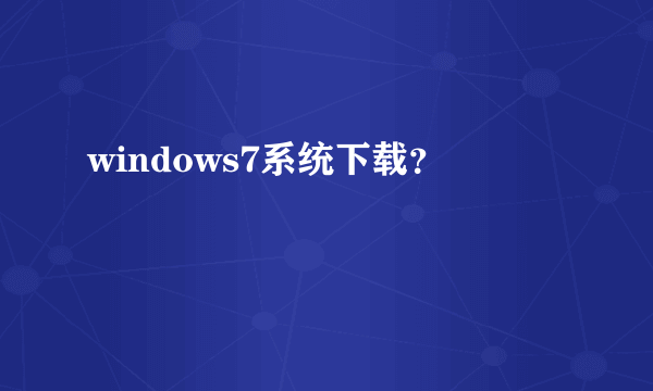 windows7系统下载？