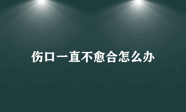 伤口一直不愈合怎么办