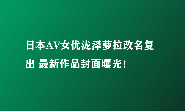 日本AV女优泷泽萝拉改名复出 最新作品封面曝光！