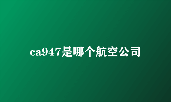 ca947是哪个航空公司