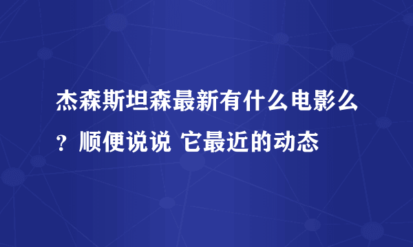 杰森斯坦森最新有什么电影么？顺便说说 它最近的动态