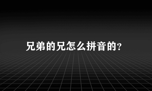 兄弟的兄怎么拼音的？