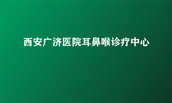 西安广济医院耳鼻喉诊疗中心