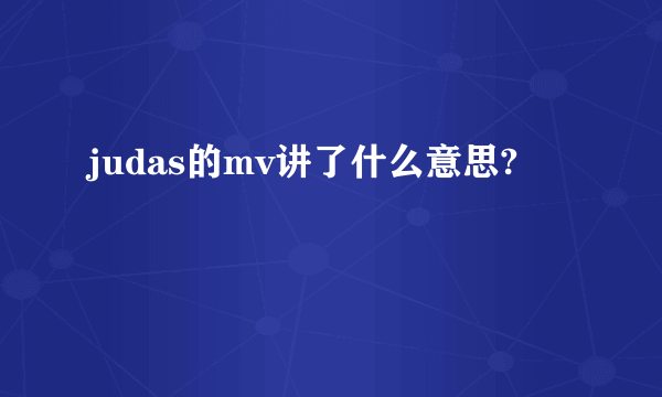 judas的mv讲了什么意思?