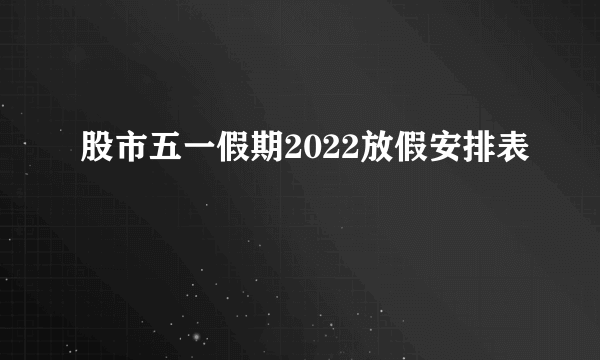 股市五一假期2022放假安排表 