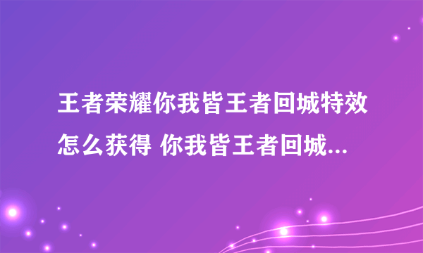 王者荣耀你我皆王者回城特效怎么获得 你我皆王者回城特效获得方法