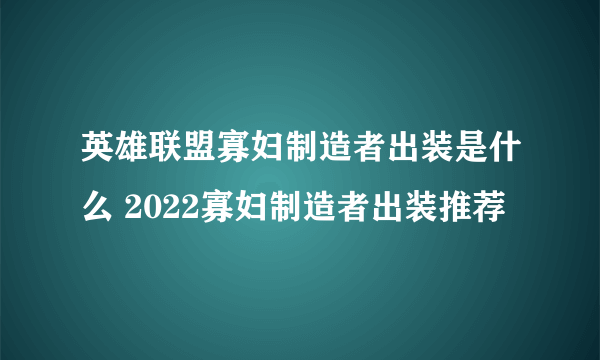 英雄联盟寡妇制造者出装是什么 2022寡妇制造者出装推荐