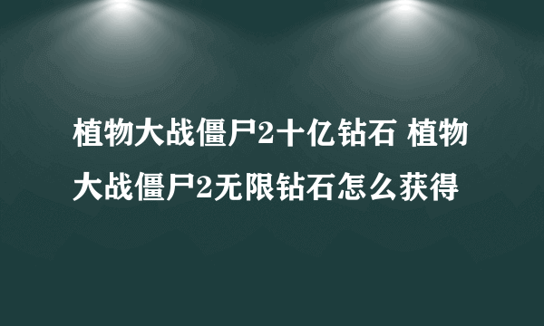 植物大战僵尸2十亿钻石 植物大战僵尸2无限钻石怎么获得