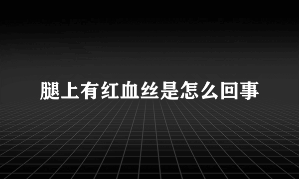 腿上有红血丝是怎么回事