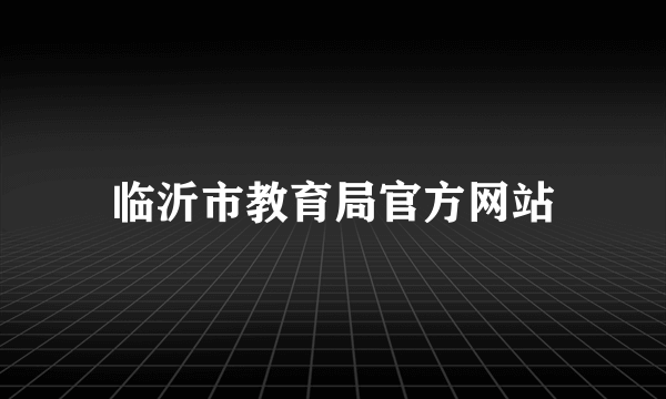 临沂市教育局官方网站