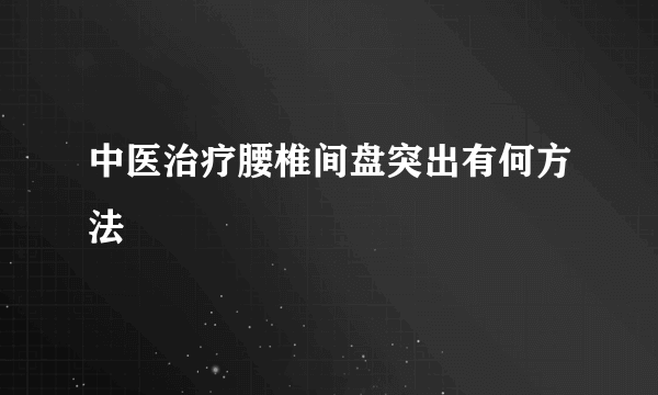 中医治疗腰椎间盘突出有何方法