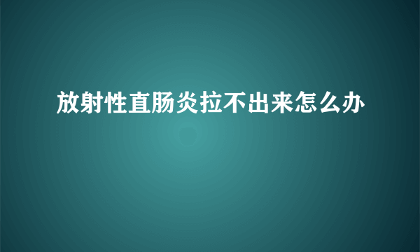 放射性直肠炎拉不出来怎么办