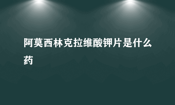 阿莫西林克拉维酸钾片是什么药